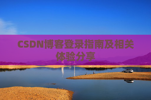 CSDN博客登录指南及相关体验分享